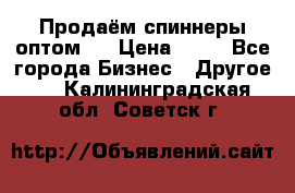 Продаём спиннеры оптом.  › Цена ­ 40 - Все города Бизнес » Другое   . Калининградская обл.,Советск г.